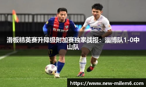 滑板精英赛升降级附加赛独家战报：淄博队1-0中山队