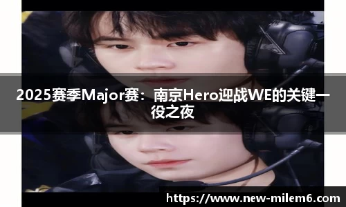 2025赛季Major赛：南京Hero迎战WE的关键一役之夜