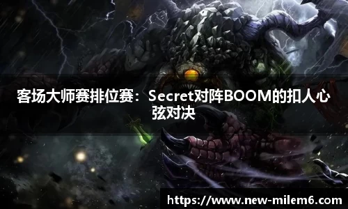 客场大师赛排位赛：Secret对阵BOOM的扣人心弦对决